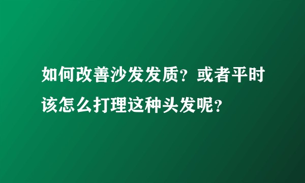 如何改善沙发发质？或者平时该怎么打理这种头发呢？