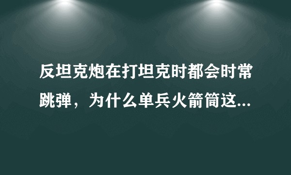 反坦克炮在打坦克时都会时常跳弹，为什么单兵火箭筒这种动能小很多的武器，可以击穿坦克装甲，原理是什么?