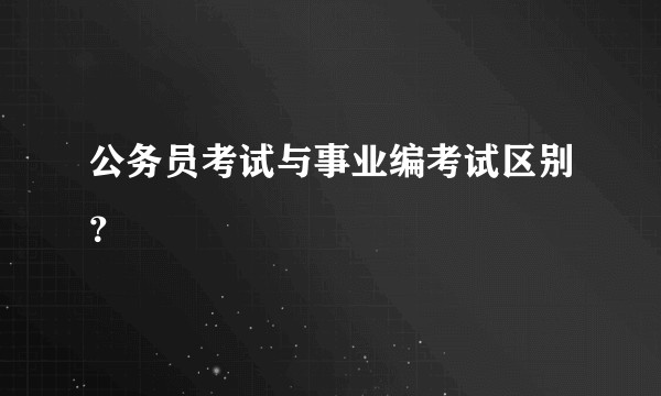 公务员考试与事业编考试区别？