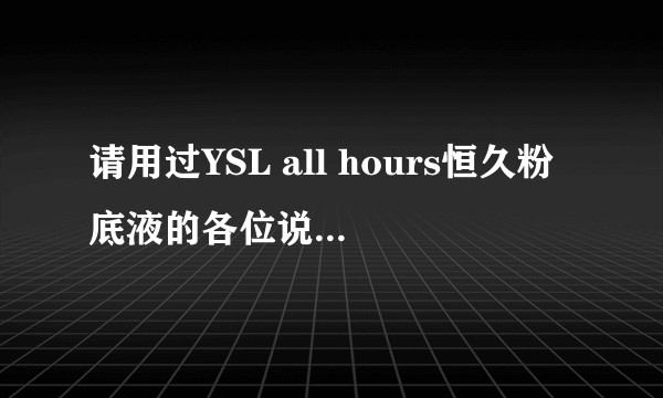 请用过YSL all hours恒久粉底液的各位说一下这款粉底液好用吗？