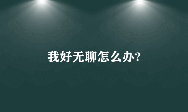 我好无聊怎么办?