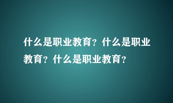 什么是职业教育？什么是职业教育？什么是职业教育？