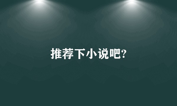 推荐下小说吧?