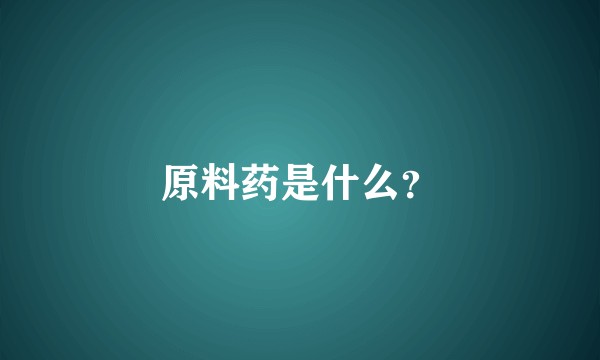 原料药是什么?
