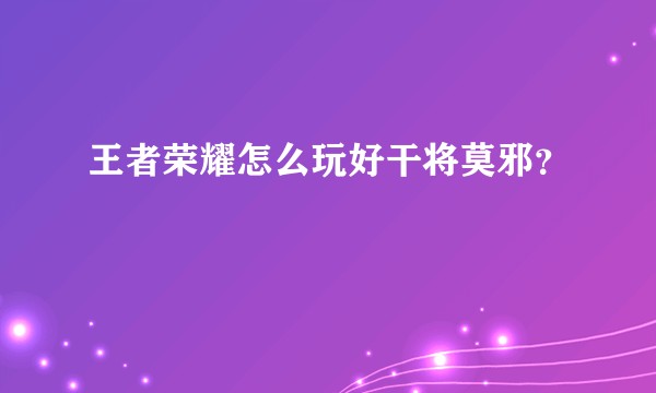 王者荣耀怎么玩好干将莫邪？