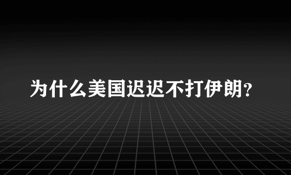 为什么美国迟迟不打伊朗？