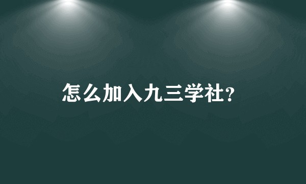 怎么加入九三学社?