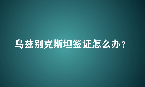 乌兹别克斯坦签证怎么办？