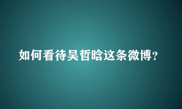 如何看待吴哲晗这条微博？