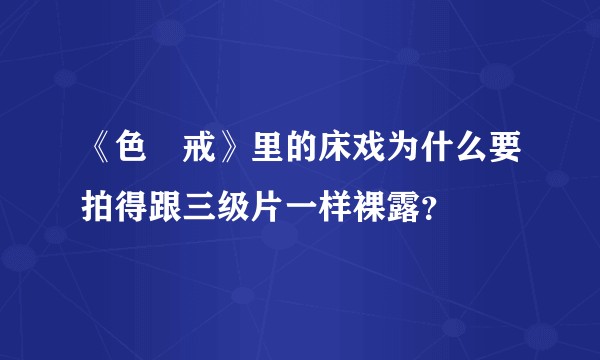 《色•戒》里的床戏为什么要拍得跟三级片一样裸露？