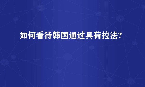 如何看待韩国通过具荷拉法?
