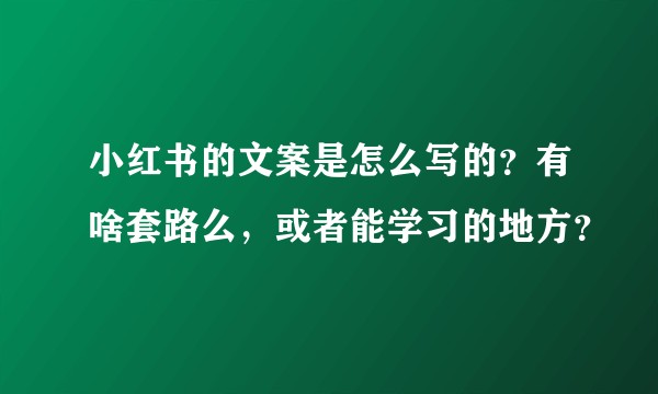 小红书的文案是怎么写的?有啥套路么,或者能学习的地方?