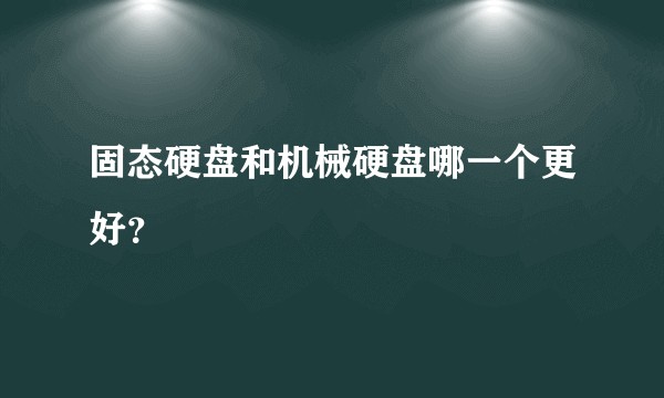 固态硬盘和机械硬盘哪一个更好？