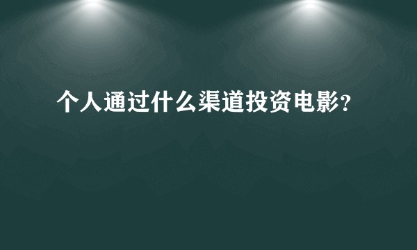 个人通过什么渠道投资电影？