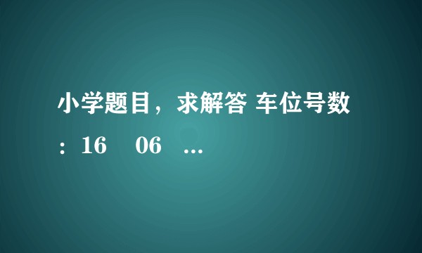 小学题目，求解答 车位号数：16    06    68     88      ？        98 第五个？是多少?