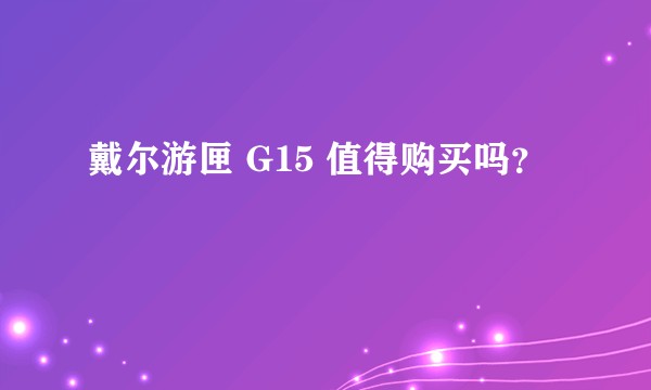 戴尔游匣 G15 值得购买吗？