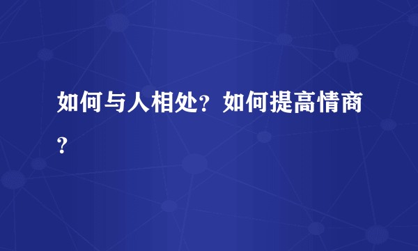 如何与人相处？如何提高情商？