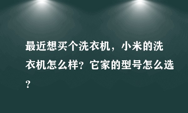 最近想买个洗衣机，小米的洗衣机怎么样？它家的型号怎么选？