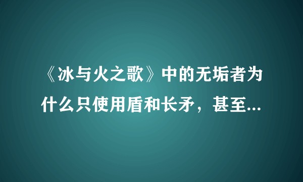 《冰与火之歌》中的无垢者为什么只使用盾和长矛，甚至都不带短剑？