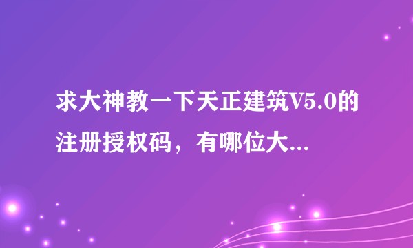 求大神教一下天正建筑V5.0的注册授权码，有哪位大神教一下鄙人？