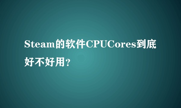 Steam的软件CPUCores到底好不好用?