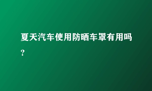 夏天汽车使用防晒车罩有用吗？