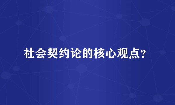 社会契约论的核心观点？