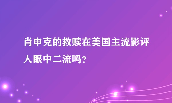 肖申克的救赎在美国主流影评人眼中二流吗？