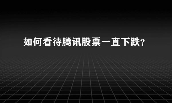 如何看待腾讯股票一直下跌？