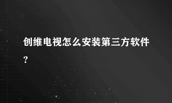 创维电视怎么安装第三方软件？