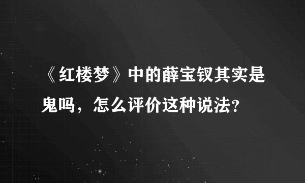 《红楼梦》中的薛宝钗其实是鬼吗，怎么评价这种说法？