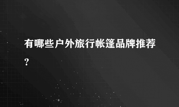 有哪些户外旅行帐篷品牌推荐?