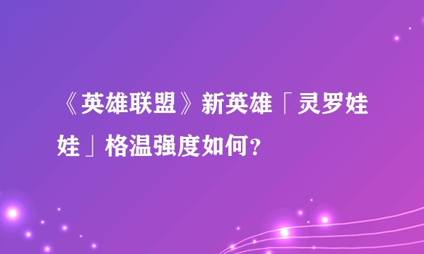 《英雄联盟》新英雄「灵罗娃娃」格温强度如何？