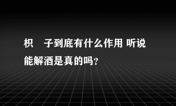 枳椇子到底有什么作用 听说能解酒是真的吗?