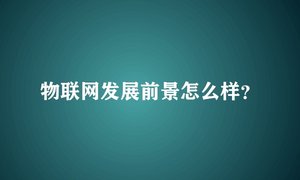 物联网发展前景怎么样？