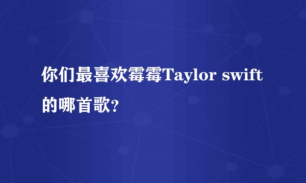 你们最喜欢霉霉Taylor swift的哪首歌?