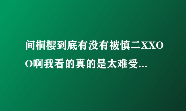 间桐樱到底有没有被慎二XXOO啊我看的真的是太难受了 如果单纯被虫子我心里还能接受有人会发我一下吗?