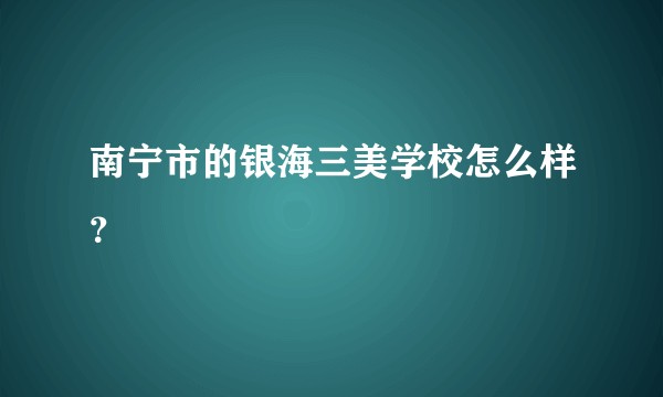 南宁市的银海三美学校怎么样？