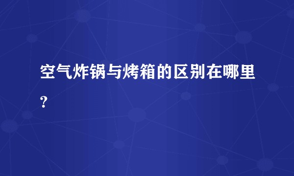 空气炸锅与烤箱的区别在哪里?