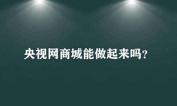 央视网商城能做起来吗？