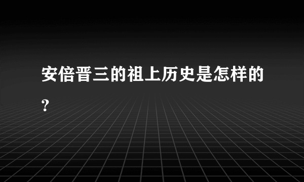 安倍晋三的祖上历史是怎样的?