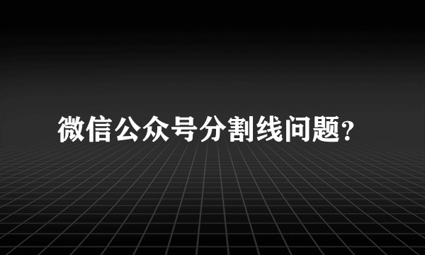 微信公众号分割线问题？