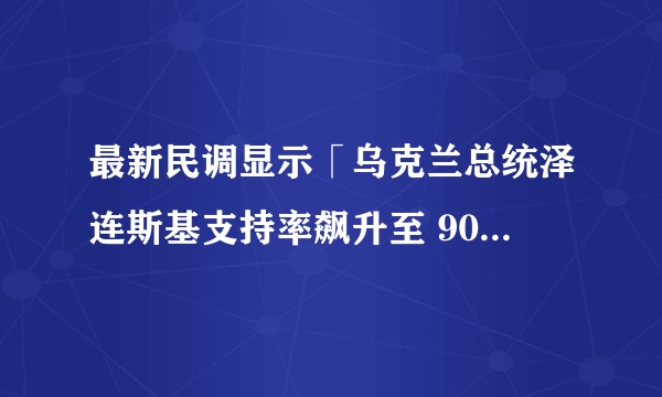 最新民调显示「乌克兰总统泽连斯基支持率飙升至 90% 以上」，这一数据说明了什么？