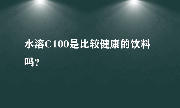 水溶C100是比较健康的饮料吗？