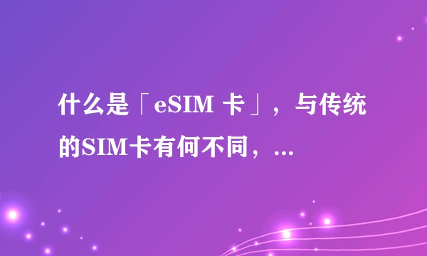 什么是「eSIM 卡」，与传统的SIM卡有何不同，有什么优势和缺点？
