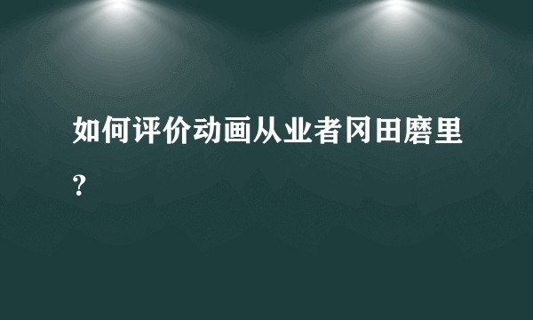 如何评价动画从业者冈田磨里？