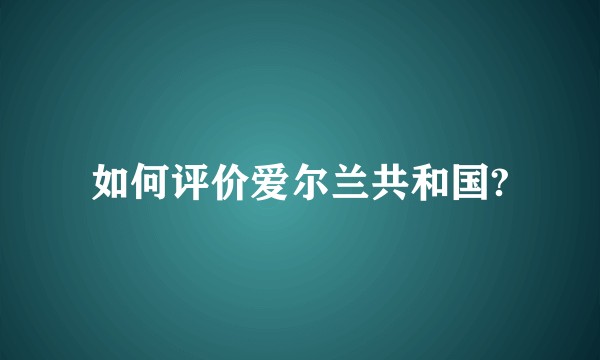 如何评价爱尔兰共和国?