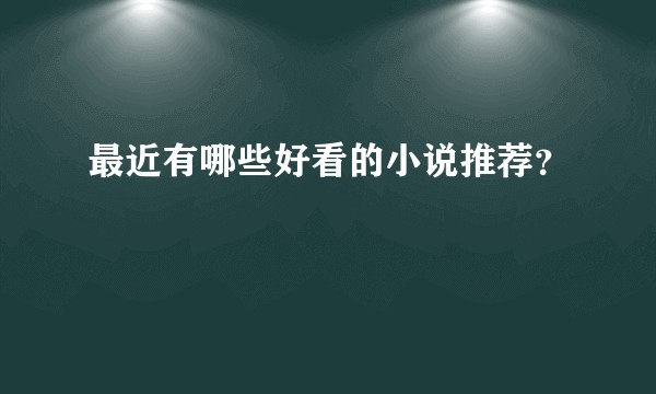 最近有哪些好看的小说推荐？