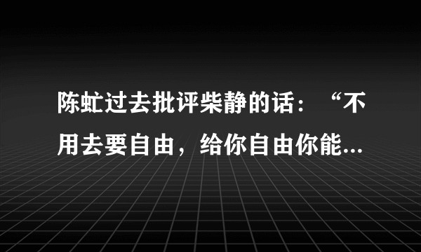 陈虻过去批评柴静的话：“不用去要自由，给你自由你能做什么？”这话怎么理解