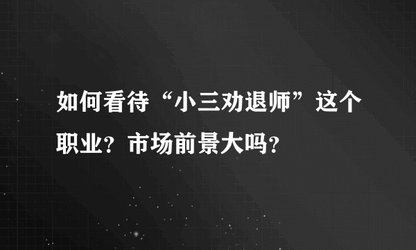 如何看待“小三劝退师”这个职业？市场前景大吗？
